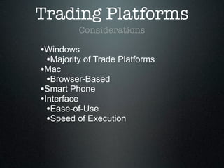 Trading Platforms
Considerations
•Windows
•Majority of Trade Platforms
•Mac
•Browser-Based
•Smart Phone
•Interface
•Ease-of-Use
•Speed of Execution
 