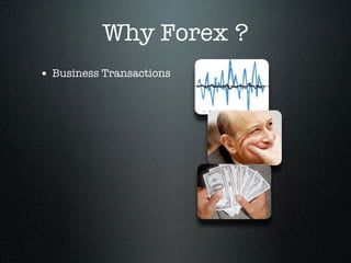 Why Forex ?
• Business Transactions
 