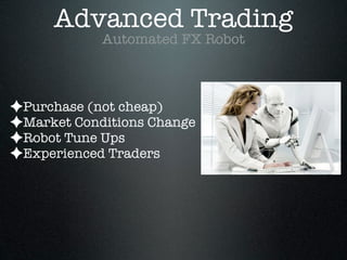 ✦Purchase (not cheap)
✦Market Conditions Change
✦Robot Tune Ups
✦Experienced Traders
Advanced Trading
Automated FX Robot
 