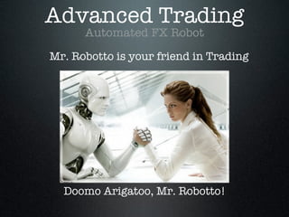 Doomo Arigatoo, Mr. Robotto!
Advanced Trading
Automated FX Robot
Mr. Robotto is your friend in Trading
 
