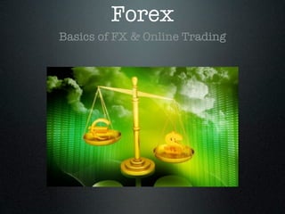 Forex
Basics of FX & Online Trading
 