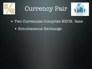 Currency Pair
• Two Currencies Comprise EXCH. Rate
• Simultaneous Exchange
 