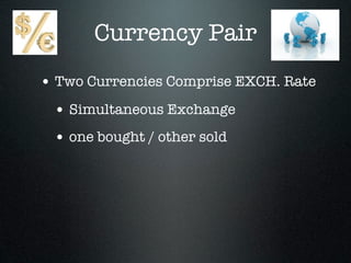 Currency Pair
• Two Currencies Comprise EXCH. Rate
• Simultaneous Exchange
• one bought / other sold
 