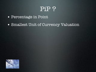 PiP ?
• Percentage in Point
• Smallest Unit of Currency Valuation
 
