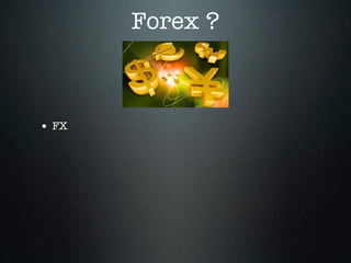Forex ?
• FX
 