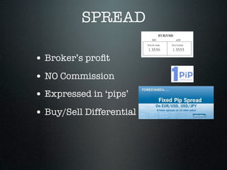SPREAD
• Broker’s proﬁt
• NO Commission
• Expressed in ‘pips’
• Buy/Sell Differential
 