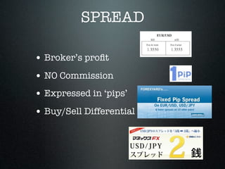 SPREAD
• Broker’s proﬁt
• NO Commission
• Expressed in ‘pips’
• Buy/Sell Differential
 