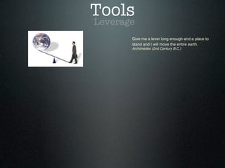 Tools
Leverage
Give me a lever long enough and a place to
stand and I will move the entire earth.
Archimedes (2nd Century B.C.)
 