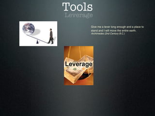 Tools
Leverage
Give me a lever long enough and a place to
stand and I will move the entire earth.
Archimedes (2nd Century B.C.)
 