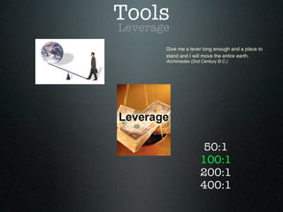 Tools
50:1
100:1
200:1
400:1
Leverage
Give me a lever long enough and a place to
stand and I will move the entire earth.
Archimedes (2nd Century B.C.)
 