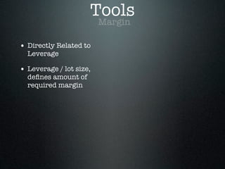 Margin
Tools
• Directly Related to
Leverage
• Leverage / lot size,
deﬁnes amount of
required margin
 