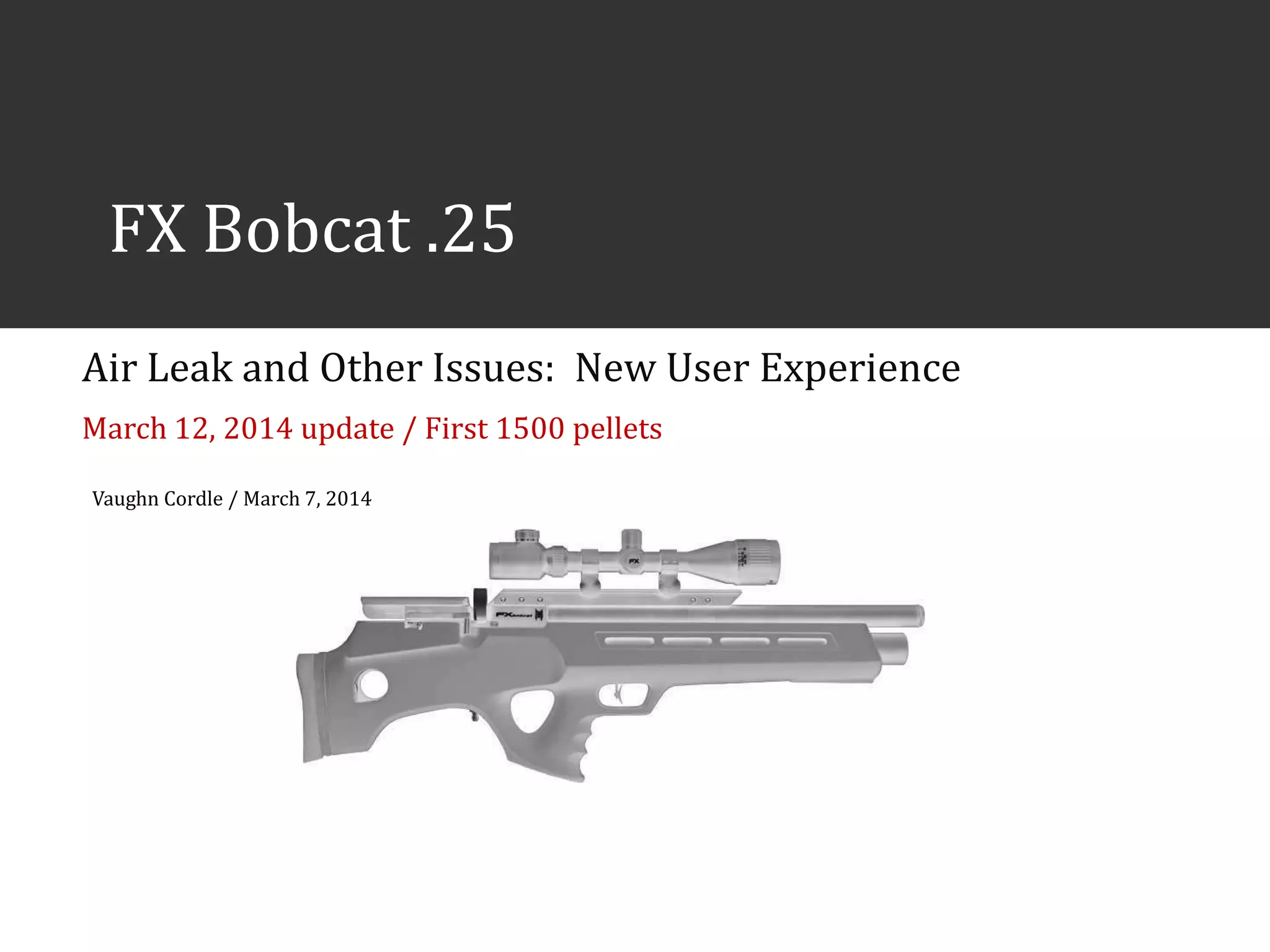Vaughn Cordle, CFA / March 7, 2014
FX Bobcat .25
Air Leak and Other Issues: New User Experience
March 15, 2014 update / First 1500 pellets
 