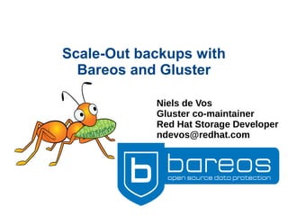 Scale-Out backups with
Bareos and Gluster
Niels de Vos
Gluster co-maintainer
Red Hat Storage Developer
ndevos@redhat.com
 