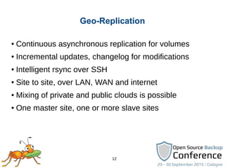 12
Geo-Replication
● Continuous asynchronous replication for volumes
● Incremental updates, changelog for modifications
● ...