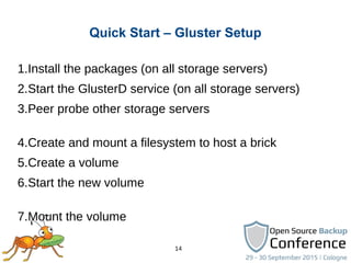 14
Quick Start – Gluster Setup
1.Install the packages (on all storage servers)
2.Start the GlusterD service (on all storag...