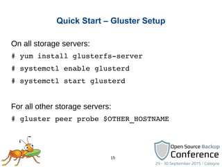 15
Quick Start – Gluster Setup
On all storage servers:
# yum install glusterfs­server
# systemctl enable glusterd
# system...