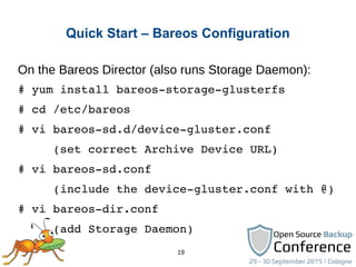 19
Quick Start – Bareos Configuration
On the Bareos Director (also runs Storage Daemon):
# yum install bareos­storage­glus...