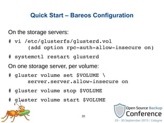 20
Quick Start – Bareos Configuration
On the storage servers:
# vi /etc/glusterfs/glusterd.vol
      (add option rpc­auth­...