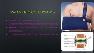 TRATAMIENTO CONSERVADOR
 Tratarse de forma conservadora.
 El tratamiento sintomático consiste en un cabestrillo.
 Realizar una artrocentesis de la articulación
condilorradial.
 La persistencia de dolor, contractura e inflamación.
 