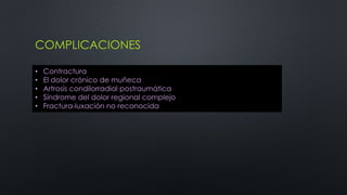 COMPLICACIONES
• Contractura
• El dolor crónico de muñeca
• Artrosis condilorradial postraumática
• Síndrome del dolor regional complejo
• Fractura-luxación no reconocida
 