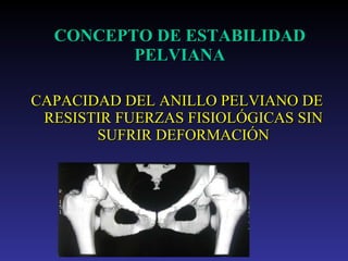 CONCEPTO DE ESTABILIDAD PELVIANA CAPACIDAD DEL ANILLO PELVIANO DE RESISTIR FUERZAS FISIOLÓGICAS SIN SUFRIR DEFORMACIÓN 