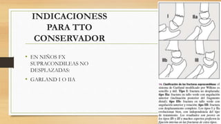 INDICACIONESS
PARA TTO
CONSERVADOR
• EN NIÑOS FX
SUPRACONDILEAS NO
DESPLAZADAS:
• GARLAND I O IIA
 