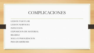 COMPLICACIONES
LESION VASCULAR
LESION NERVIOSA
INFECCION
EXPOSICION DE MATERIAL
RIGIDEZ
MALA CONSOLIDACION
PSEUDOARTROSIS
 