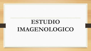 ESTUDIO
IMAGENOLOGICO