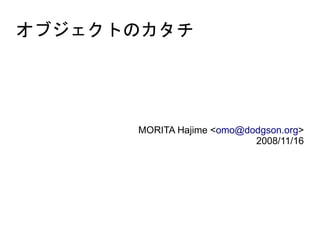 オブジェクトのカタチ




      MORITA Hajime <omo@dodgson.org>
                           2008/11/16
 