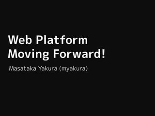 Web Platform
Moving Forward!
Masataka Yakura (myakura)
 