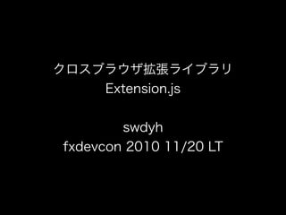 クロスブラウザ拡張ライブラリ
Extension.js
swdyh
fxdevcon 2010 11/20 LT
 