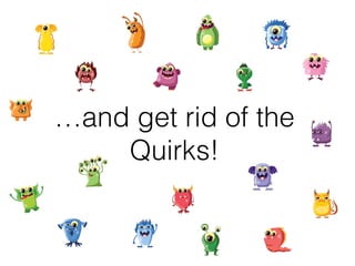 …and get rid of the
Quirks!
 