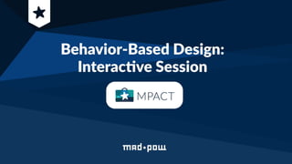 Behavior Based Design:
Interactive Session
October 25, 2019
 