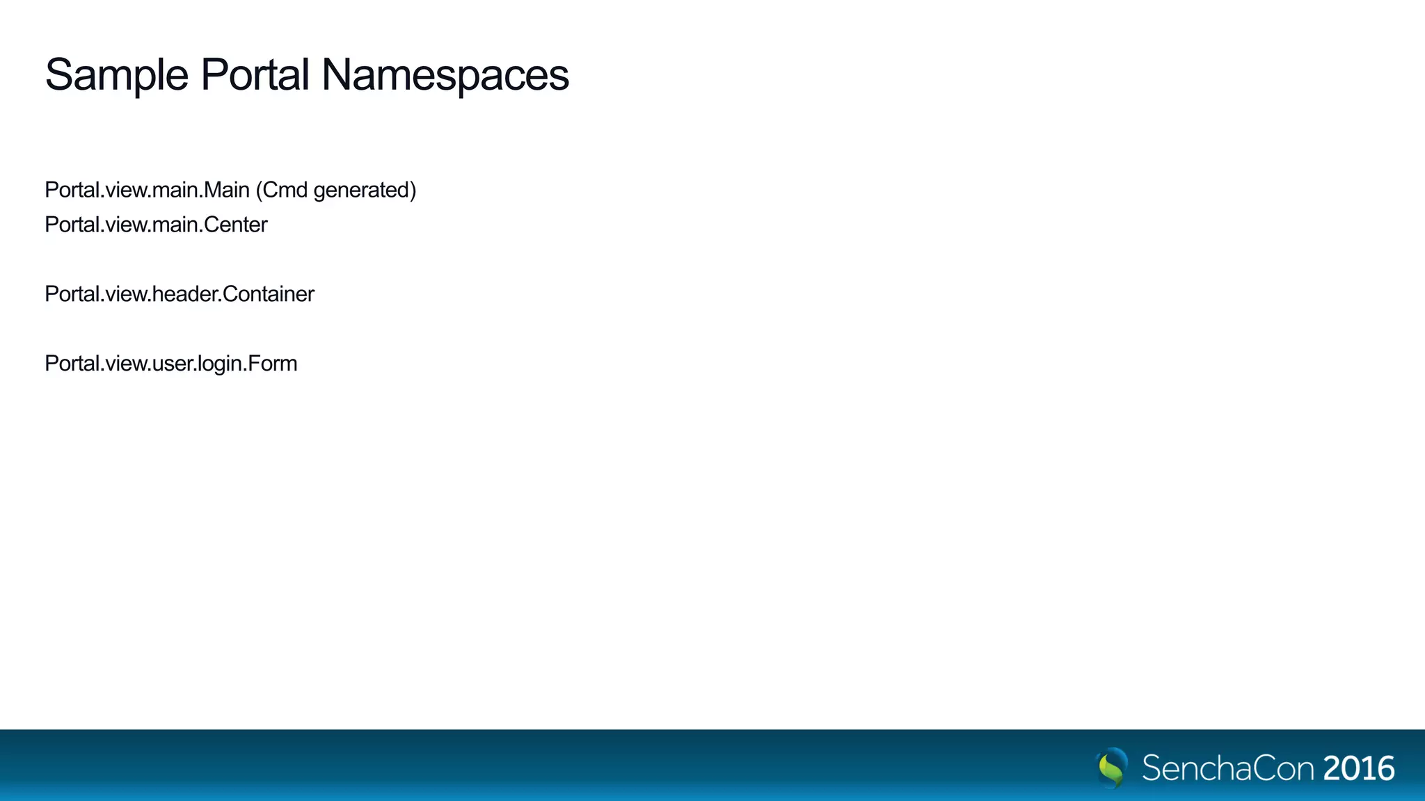 Sample Portal Namespaces
Portal.view.main.Main (Cmd generated)
Portal.view.main.Center
Portal.view.header.Container
Portal.view.user.login.Form
 