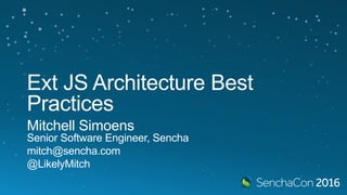 Ext JS Architecture
Best Practices
Mitchell Simoens
Senior Software Engineer, Sencha
mitch@sencha.com
@LikelyMitch
 