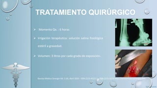 TRATAMIENTO QUIRÚRGICO
 Momento Qx. : 6 horas
 Irrigación terapéutica: solución salina fisiológica
estéril a gravedad.
 Volumen: 3 litros por cada grado de exposición.
Revista Médica Sinergia Vol. 5 (4), Abril 2020 - ISSN:2215-4523 / e-ISSN:2215-5279 http://revistamedicasinergia.com
 