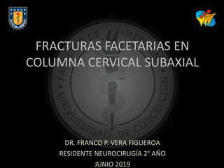FRACTURAS FACETARIAS EN
COLUMNA CERVICAL SUBAXIAL
DR. FRANCO P. VERA FIGUEROA
RESIDENTE NEUROCIRUGÍA 2° AÑO
JUNIO 2019
 