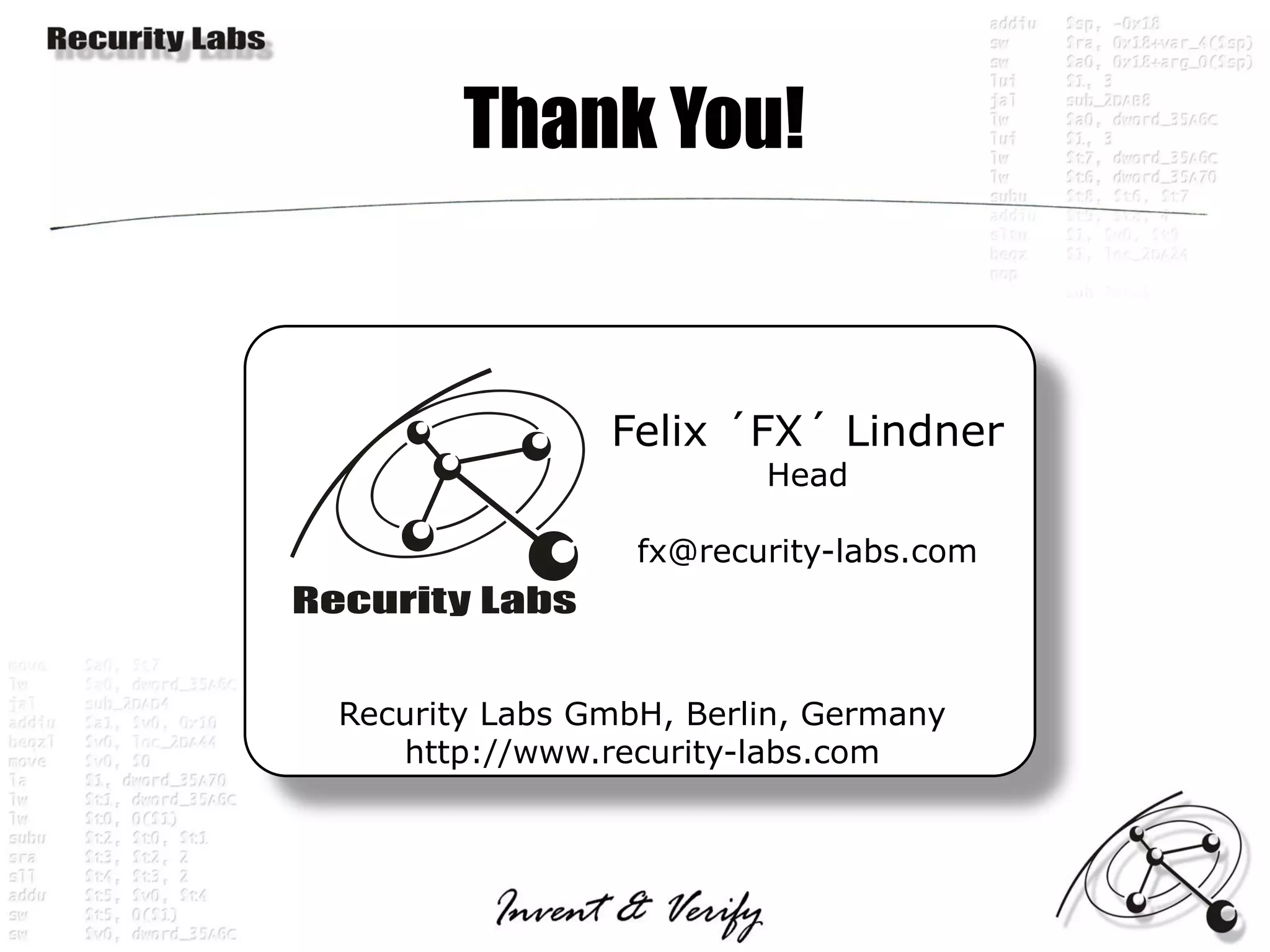 Thank You!


               Felix ´FX´ Lindner
                        Head

                 fx@recurity-labs.com




Recurity Labs GmbH, Berlin, Germany
   http://www.recurity-labs.com
 