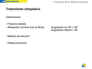 Fracturas de la diáfisis humeral
Tratamiento ortopédico
Indicaciones:
- Fractura aislada
- Alineación correcta tras la férula Angulación en AP < 20o
Angulación lateral < 300
- Método de elección
- Ortesis funcional
 