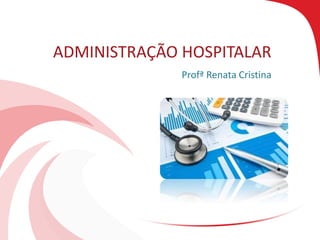 ADMINISTRAÇÃO HOSPITALAR
Profª Renata Cristina
 