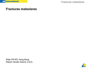 Fracturas maleolares
Fracturas maleolares
Peter PS KO, Hong Kong
Robert Vander Griend, U.S.A.
 
