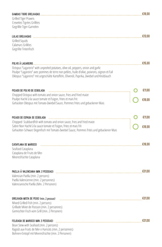 Lulas Grelhadas
Grilled Squids
Calamars Grillées
€13,00
Gambas Tigre Grelhadas
Grilled Tiger Prawns
Crevettes Tigrées Grillées
Gegrillte Tiger-Garnelen
€16,00
Polvo à Lagareiro
Octopus “Lagareiro” with unpeeled potatoes, olive oil, peppers, onion and garlic
Poulpe “Lagareiro” avec pommes de terre non pelées, huile d’olive, poivrons, oignon et l’ail
€15,00
Cataplana de Marisco
Seafood Cataplana
Cataplana de Fruits de Mer
Meeresfrüchte Cataplana
€16,00
Paella à Valenciana (min. 2 pessoas)
Valencian Paella (min. 2 persons)
Paella Valencienne (min. 2 personnes)
Valencianische Paella (Min. 2 Personen)
€31,00
Grelhada Mista de Peixe (min. 2 pessoas)
Mixed Grilled Fish (min. 2 persons)
Grillade Mixte de Poisson (min. 2 personnes)
Gemischter Fisch vom Grill (min. 2 Personen)
€31,00
Feijoada de Marisco (min. 2 pessoas)
Bean Stew with Seafood (min. 2 persons)
Ragoût aux Fruits de Mer e Haricots (min. 2 personnes)
Bohnen-Eintopf mit Meeresfrüchte (min. 2 Personen)
€31,00
Picado de Espada de Cebolada
Sabre Noir Haché à la sauce tomate et l’oigon, frites et mais frit
€11,00
€16,00
picado de Polvo de cebolada
Chopped Octopus with tomato and onion sauce, fries and fried maize
Poulpe Haché à la sauce tomate et l’oigon, frites et mais frit
Gehackter Oktopus mit Tomate-Zwiebel Sauce, Pommes frites und gebackener Mais
€11,00
€16,00
 