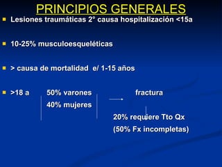 PRINCIPIOS GENERALES Lesiones traumáticas 2° causa hospitalización <15a 10-25% musculoesqueléticas > causa de mortalidad  e/ 1-15 años >18 a 50% varones fractura 40% mujeres 20% requiere Tto Qx (50% Fx incompletas) 
