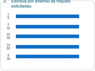 2. Escreva por extenso as frações 
solicitadas: 
1 
2 
5 
10 
25 
30 
14 
20 
2 
18 
 