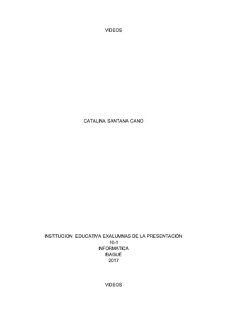 VIDEOS
CATALINA SANTANA CANO
INSTITUCION EDUCATIVA EXALUMNAS DE LA PRESENTACIÓN
10-1
INFORMATICA
IBAGUÉ
2017
VIDEOS
 
