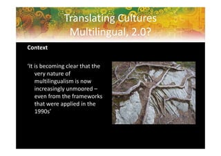 Translating Cultures
Multilingual, 2.0?
Context
‘It is becoming clear that the
very nature of
multilingualism is now
incre...