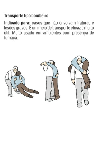 Transportetipobombeiro
Indicado para: casos que não envolvam fraturas e
lesões graves. É um meio de transporte eficaz e muito
útil. Muito usado em ambientes com presença de
fumaça.
 