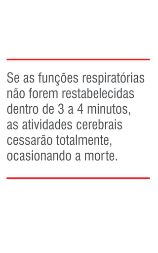 Se as funções respiratórias
não forem restabelecidas
dentro de 3 a 4 minutos,
as atividades cerebrais
cessarão totalmente,
ocasionando a morte.
 