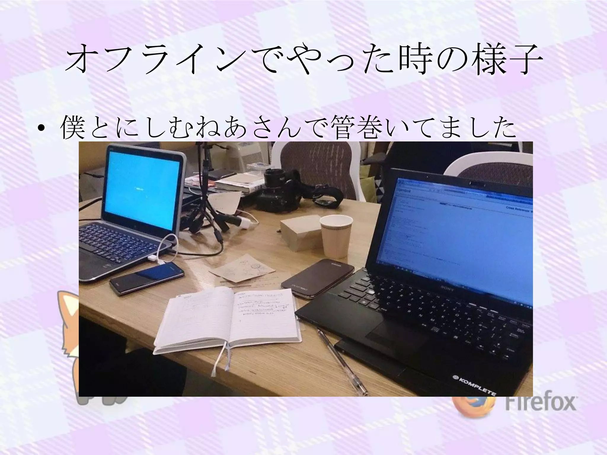 オフラインでやった時の様子
• 僕とにしむねあさんで管巻いてました
 