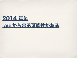 2014 年に
au から出る可能性がある

 